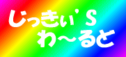 じっきぃ’S わ~るど